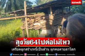ญาติช็อคเข่าทรุด!! ลุงวัย 64 ปีไปต่อไม่ไหว ผูกคอตายลาโลก เครียดลูกสร้างหนี้เกือบล้าน