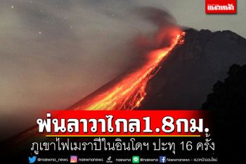 ภูเขาไฟเมราปีในอินโดนีเซียปะทุ 16 ครั้ง พ่นลาวาไกล 1.8 กม.