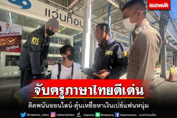 รวบ‘ครูฟู่’ครูภาษาไทยดีเด่นแห่งชาติ ใช้โปรไฟล์ดีตุ๋นเหยื่อ หาเงินเปย์แฟนหนุ่ม
