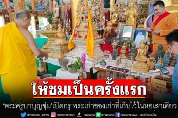\'พระครูบาบุญชุ่ม\'เปิดกรุ! ให้ชมเป็นครั้งแรก พระเก่าของเก่าที่เก็บไว้ในหอเสาเดียว