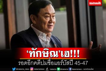 เฮรับกลับบ้าน!! \'ทักษิณ\'รอดอีกคดีปมซื้อแอร์บัสปี 45-47 ป.ป.ช.เผยไม่มีมูลเพียงพอ