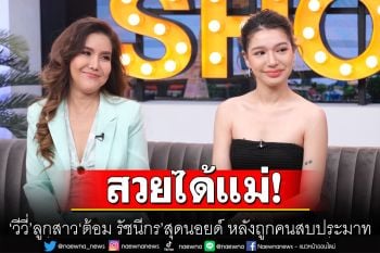 สวยได้แม่! \'วีวี่\'ลูกสาว\'ต้อม รัชนีกร\'สุดนอยด์ หลังถูกคนสบประมาท ยังไง? ก็ดังเพราะมีแม่เป็นดารา