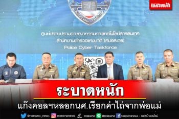 ระบาดหนัก!ตร.เตือนภัยแก๊งคอลเซ็นเตอร์ หลอกนร.-นศ.ถ่ายคลิปตัวเองเรียกค่าไถ่จากพ่อแม่