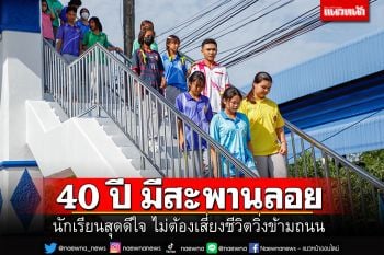 นักเรียนพากันเฮ! กว่า 40 ปี เพิ่งมีสะพานลอยข้ามทางหน้าโรงเรียน