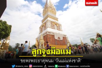 ดอกมะลิบานในหัวใจ! ลูกจูงมือแม่ห่มผ้าพระธาตุพนมบูชา \'อุรังคธาตุ\' วันแม่แห่งชาติ