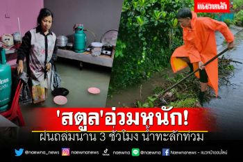 \'สตูล\'อ่วมหนัก! ฝนถล่มนาน3ชม. น้ำทะลักท่วม \'ถนน-โรงเรียน-บ้านเรือนปชช.\'