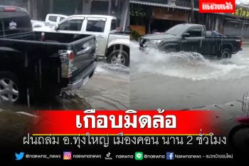 ฝนถล่ม อ.ทุ่งใหญ่ เมืองคอน นาน 2 ชั่วโมง น้ำท่วมถนนสัญจรลำบาก
