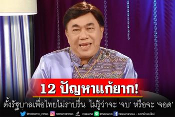 \'ดร.เสรี\'เผย 12 ปัญหาแก้ยาก ตั้งรัฐบาลเพื่อไทยไม่ราบรื่น  22 สิงหาฯ ไม่รู้ว่าจะ \'จบ\' หรือจะ \'จอด\'