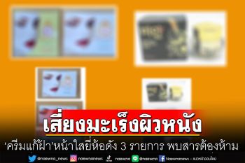 อย.เตือน \'ครีมแก้ฝ้า\'หน้าใสยี่ห้อดัง 3 รายการ พบสารต้องห้าม เสี่ยงเป็นมะเร็งผิวหนัง