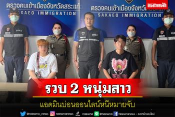 DSI ประสาน ตม.สระแก้วสกัดจับชาย-หญิงแอดมินบ่อนออนไลน์หนีหมายจับ