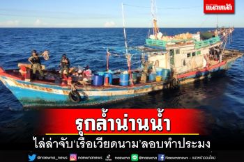 เรือตรวจการณ์ไล่ล่าจับกุม‘เรือเวียดนาม’ รุกล้ำทำประมงในน่านน้ำไทย