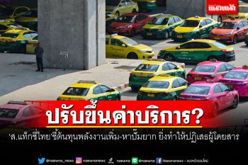 ปรับขึ้นค่าบริการ? ‘ส.แท็กซี่ไทย’ชี้ต้นทุนพลังงานเพิ่ม-หาปั๊มยาก ยิ่งทำให้ปฏิเสธผู้โดยสาร