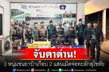 จับ3หนุ่มคาด่าน ขนยาบ้า2แสนเม็ดส่งทะลักสุโขทัย สารภาพสิ้นรับค่าจ้างครึ่งแสน