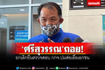 \'ศรีสุวรรณ\'ถอย! ยกเลิกยื่นตรวจสอบ กกจ.ปมส่อเอื้อเอกชน