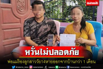 พ่อแม่ร้องลูกสาววัย14หายจากบ้านกว่า1เดือนหลังถูกหมายเรียกคดีลักรถหวั่นไม่ปลอดภัย