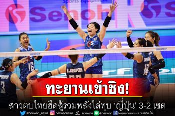 ไทยฮึดสู้! ‘สาวไทย’ รวมพลังไล่ทุบ ‘ญี่ปุ่น’ 3-2 เซต ทะยานเข้าชิงศึกเอเชีย