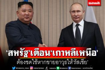 \'สหรัฐ\'เตือน\'เกาหลีเหนือ\' ต้องชดใช้ หากขายอาวุธให้\'รัสเซีย\'