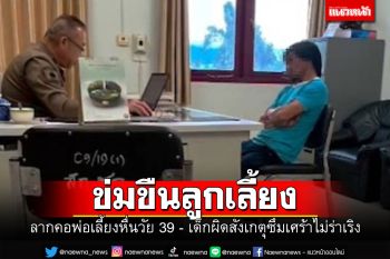 ลากคอพ่อเลี้ยงหื่นข่มขืนลูกเลี้ยงวัย12นาน3เดือน จับสังเกตุเด็กซึมเศร้าไม่ร่าเริง