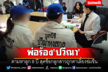 พ่อร้อง \'ปวีณา\' ตามหาลูก 8 ปี สุดช็อกลูกสาวถูกตาเลี้ยงข่มขืน