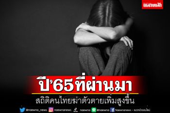ปี’65ที่ผ่านมา สถิติคนไทยฆ่าตัวตายเพิ่มสูงขึ้น