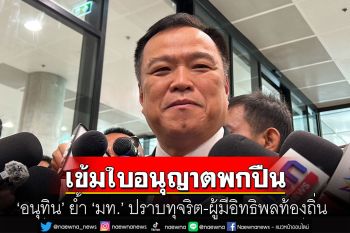 ‘อนุทิน’ ย้ำ ‘มท.’ ปราบทุจริต-ผู้มีอิทธิพลท้องถิ่น เข้มใบอนุญาตพกปืน