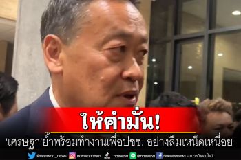 \'เศรษฐา\' ย้ำพร้อมทำงานลืมเหน็ดเหนื่อย! ไม่กังวลม็อบเพราะเป็นรัฐบาลประชาชน