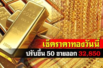 เปิดตลาดราคาทองคำปรับขึ้น 50 รูปพรรณขายออก 32,850
