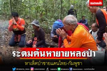 ระดม จนท.กว่าร้อยนายค้นหายายวัย 63 ปีเข้าไปหาเห็ดหลงป่าชายแดนไทย-กัมพูชา