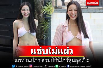 \'แพท ณปภา\'แซ่บไม่แผ่ว สวมบิกินีโชว์หุ่นสุดเป๊ะ