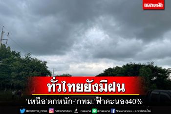 อุตุฯพยากรณ์ทั่วไทยยังมีฝน ‘เหนือ’ตกหนัก ‘กทม.’ฟ้าคะนอง40% ของพื้นที่