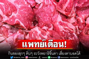 เตือน! กินของสุกๆ ดิบๆ ระวังพยาธิขึ้นตา เสี่ยงตาบอดได้