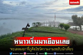 หนาวเริ่มมาเยือน!\'ทะเลหมอกภูค้อ\'อำเภอนาแห้วโชว์ความสวยงามรอรับ นทท.