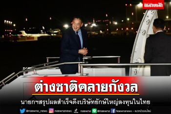 ‘เศรษฐา’กลับถึงไทยแล้ว สรุปผลสำเร็จดึงบริษัทยักษ์ใหญ่ลงทุนในไทยหลายพันล้าน