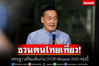 ชวนคนไทยเที่ยว! \'เศรษฐา\'เตรียมเดินงาน OTOP Midyear 2023 พรุ่งนี้