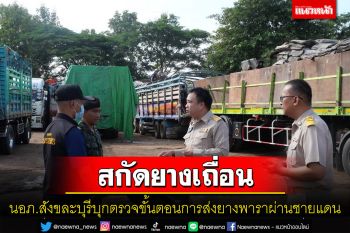 นอภ.สังขละบุรีบุกตรวจขั้นการขนส่งยางพาราผ่านชายแดนไทย-เมียนมา สกัดยางเถื่อน