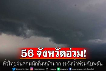 56 จว.อ่วม! ทั่วไทยฝนตกหนักถึงหนักมาก ระวังน้ำท่วมฉับพลัน-เลี่ยงที่โล่งแจ้ง