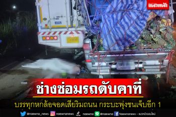 บรรทุกหกล้อจอดซ่อมเพลาริมถนนกระบะพุ่งชนช่างซ่อมรถเสียชีวิตคาที่เจ็บอีก 1