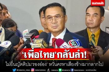 \'เพื่อไทย\'กลับลำ! ไม่ยื่นญัตติปม\'รองอ๋อง\' หวั่นครหาเสียงข้างมากลากไป