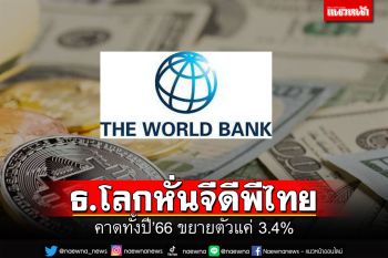 ธ.โลกหั่นจีดีพีไทย  คาดทั้งปี’66 ขยายตัวแค่ 3.4%