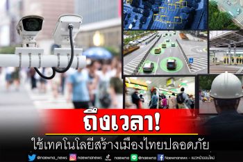อธิการบดี‘สจล.’ชี้ถึงเวลาใช้เทคโนโลยีสร้างเมืองไทยปลอดภัย แนะ 6 ข้อลดเหตุร้าย