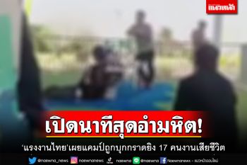 เปิดนาทีสุดอำมหิต!‘แรงงานไทย’เผยแคมป์ถูกบุกกราดยิง 17 คนงานดับ รอความหวังกลับบ้าน