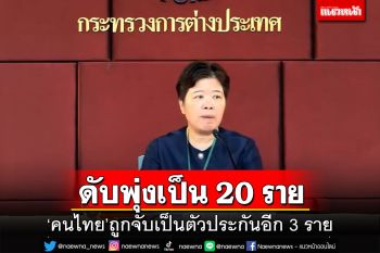 ‘คนไทย’ดับพุ่งเป็น 20 ราย-ถูกจับอีก 3 ราย ยอดขอกลับเพิ่มเป็น 5,019 คน
