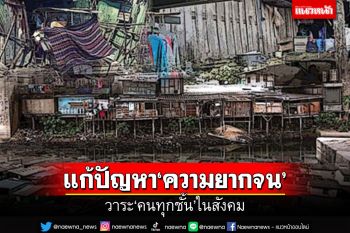 สกู๊ปแนวหน้า : แก้ปัญหา‘ความยากจน’  วาระ‘คนทุกชั้น’ในสังคม