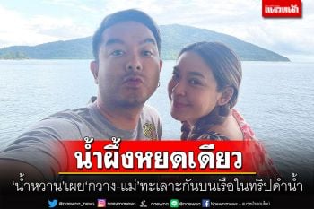 น้ำผึ้งหยดเดียว! \'น้ำหวาน\'เปิดปมแตกหัก เผย\'กวาง-แม่\'ทะเลาะกันบนเรือในทริปดำน้ำ
