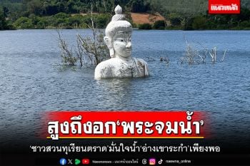 ‘ชาวสวนทุเรียนตราด’มั่นใจน้ำใน‘อ่างเขาระกำ’เพียงพอ หลังสูงระดับอก‘พระจมน้ำ’