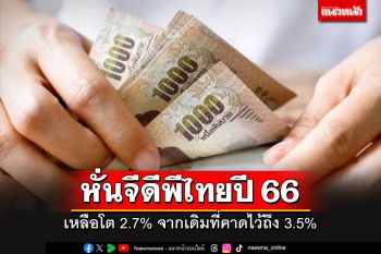 สศค.หั่นจีดีพีไทยปี 66 เหลือโต 2.7% จากเดิมที่คาดไว้จะได้ถึง 3.5%