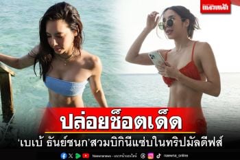 \'เบเบ้ ธันย์ชนก\'ปล่อยช็อตเด็ด สวมบิกินีแซ่บในทริปมัลดีฟส์