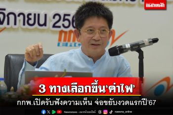 ‘กกพ.’เปิดรับฟังความเห็น 3 ทางเลือกขึ้น‘ค่าไฟ’งวดแรกปี’67 ลุ้นรัฐบาลควักเงินอุ้ม