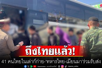 41 คนไทยในเล่าก์ก่ายถึงแล้ว \'ทหารไทย-เมียนมา\'ร่วมรับส่ง ก่อนไปค่ายเม็งรายมหาราช