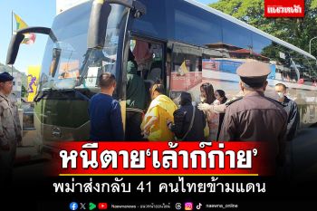 พม่าส่งกลับคนไทย 41 คนหนีตายภัยสงครามเล้าก์ก่าย พบ 3 คนมีหมายจับ